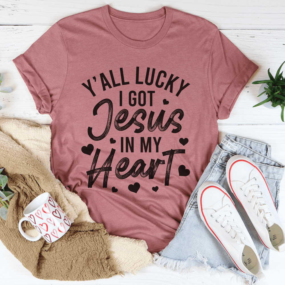 Y'All Lucky I Got Jesus In My Heart T-Shirt
