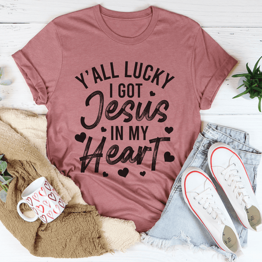 Y'All Lucky I Got Jesus In My Heart T-Shirt