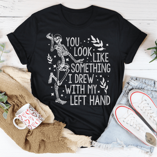 You Look Like Something I Drew With My Left Hand T-Shirt