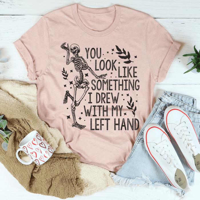 You Look Like Something I Drew With My Left Hand T-Shirt