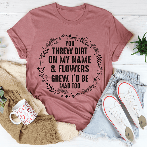 You Threw Dirt On My Name And Flowers Grew T-Shirt