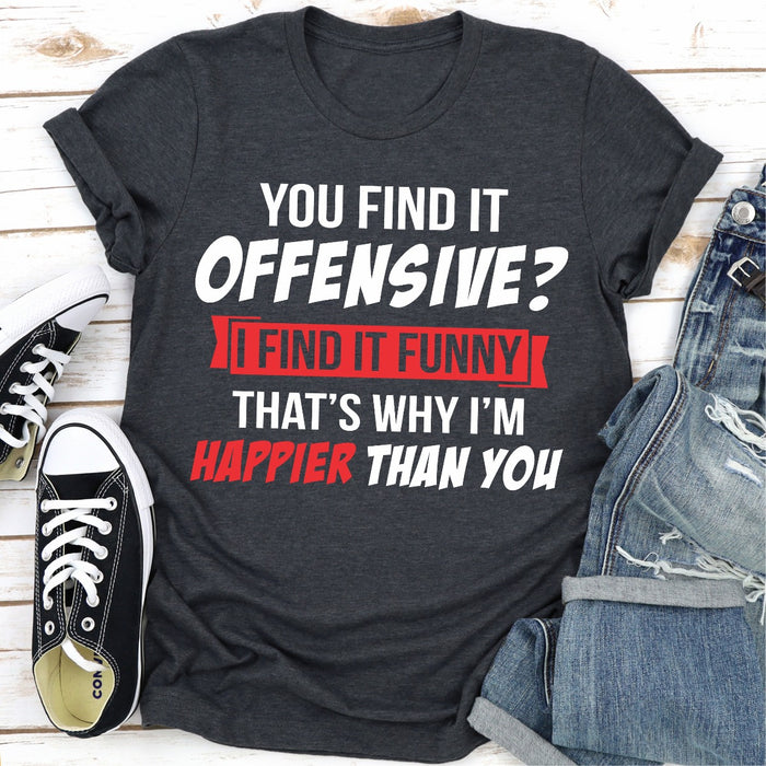 You Find It Offensive? I Find It Funny Thats Why Im Happier Than You