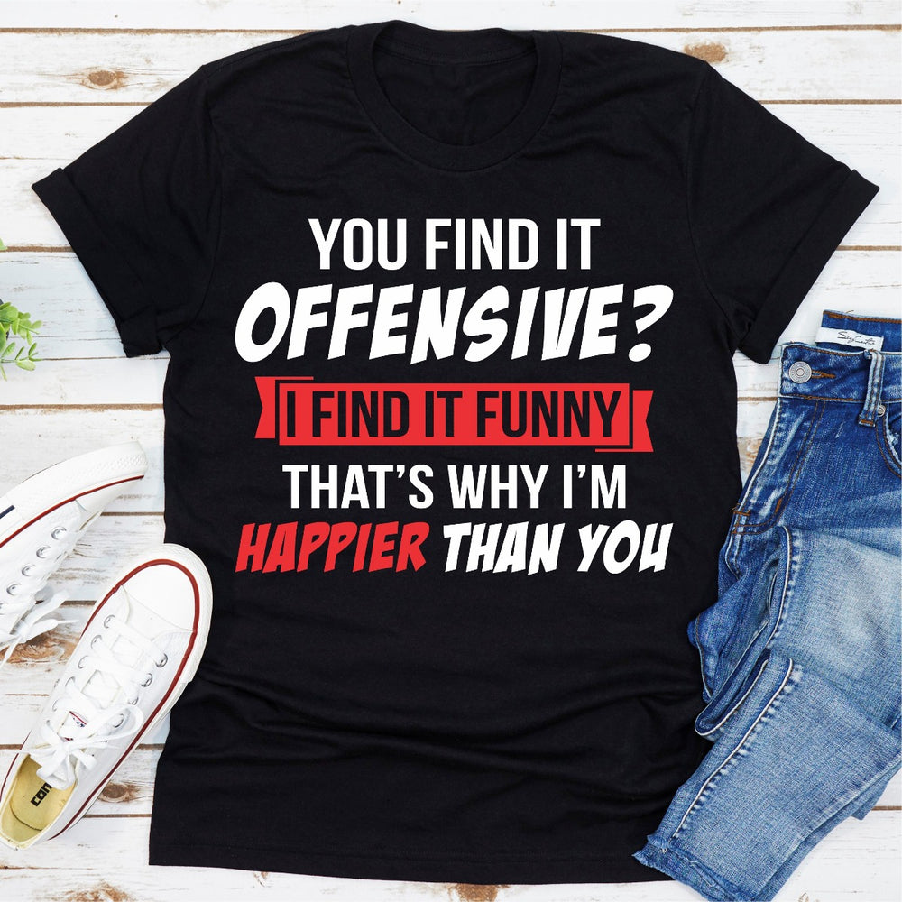 You Find It Offensive? I Find It Funny Thats Why Im Happier Than You