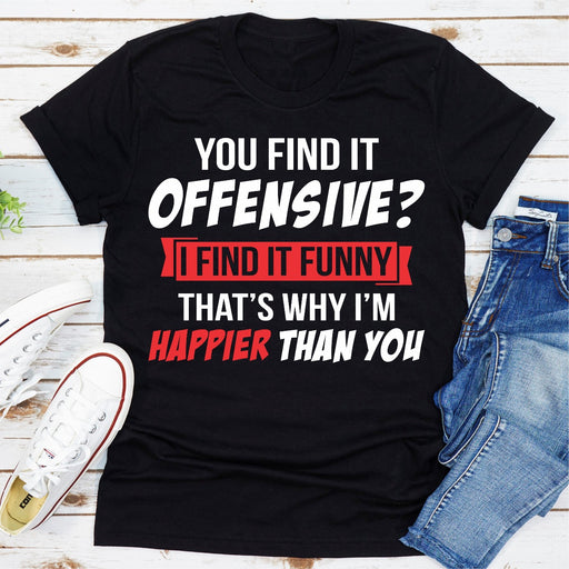 You Find It Offensive? I Find It Funny Thats Why Im Happier Than You