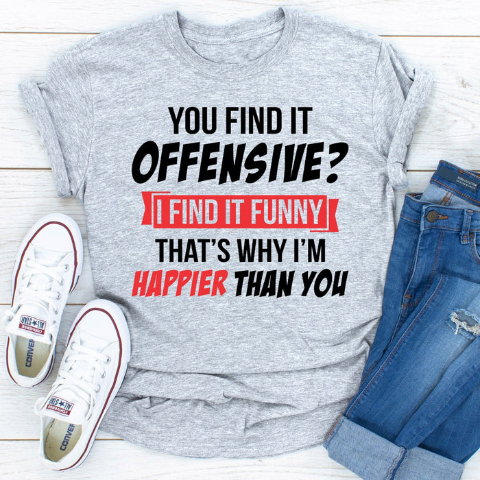 You Find It Offensive? I Find It Funny Thats Why Im Happier Than You
